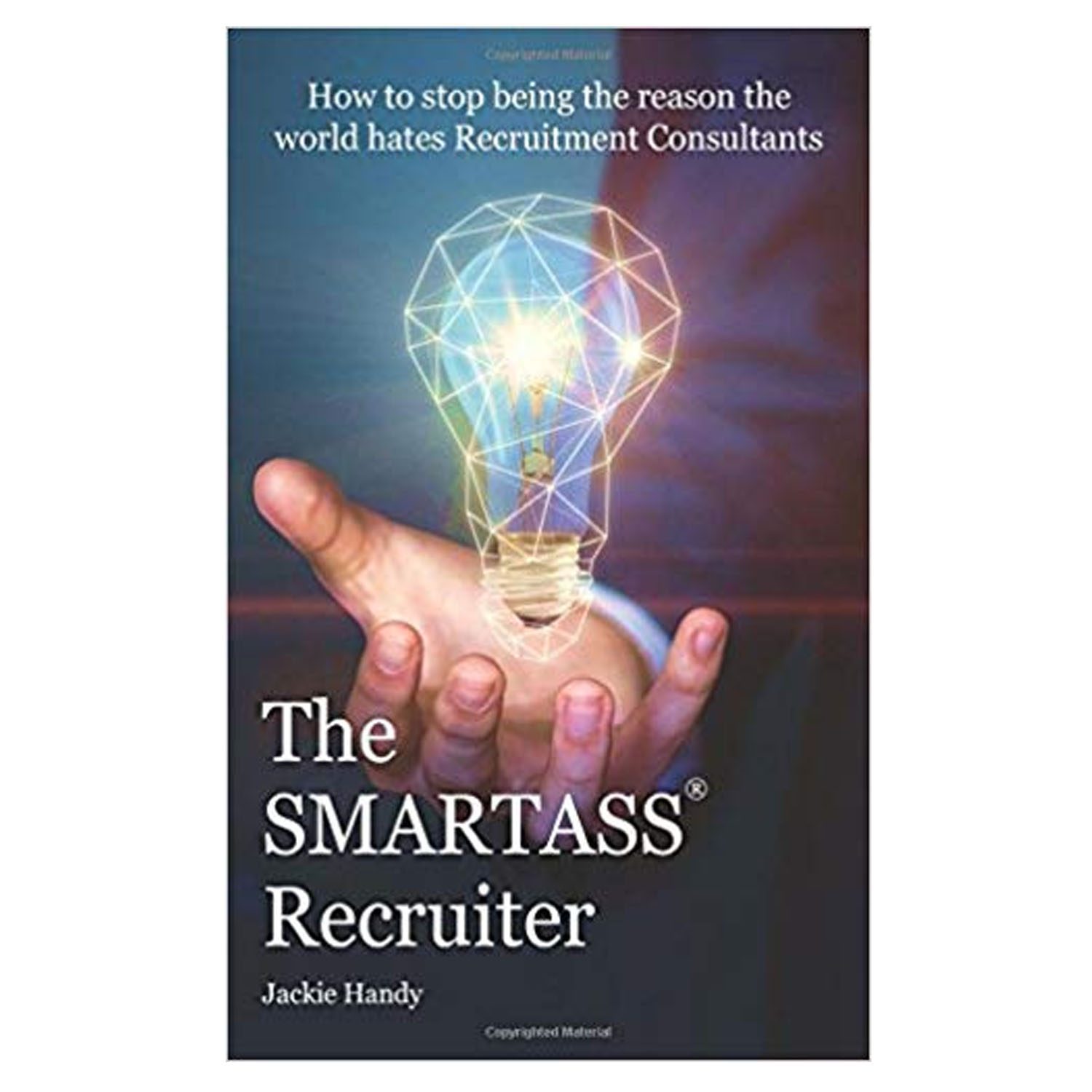 <em><strong>The SMARTASS Recruiter: How to Stop Being the Reason the World Hates Recruitment Consultants</strong></em>